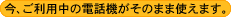 今、ご利用中の電話機がそのまま使えます。
