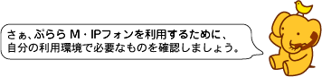 さぁ、ぷららフォンｆｏｒフレッツを利用するために、自分の利用環境で必要なものを確認しましょう。