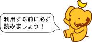 利用する前に必ず読みましょう！