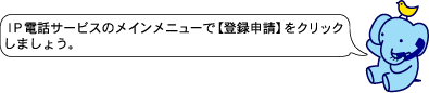 ＩＰ電話サービスのメインメニューで【登録申請】をクリックしましょう。
