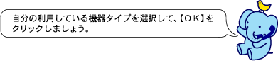 自分の利用している機器タイプを選択して、【ＯＫ】をクリックしましょう