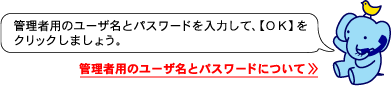 管理者用のユーザ名とパスワードを入力して、【ＯＫ】をクリックしましょう